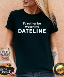 I'd Rather Be Watching Dateline v-neck