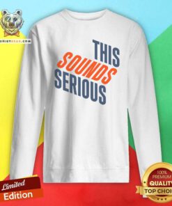 Awesome This Sounds Serious Sweatshirt