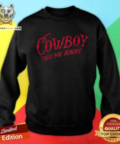 Nice Cowboy Take Me Away Sweatshirt