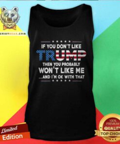 Nice If You Don't Like Trump Then You Probably Won't Like Me Tank-top