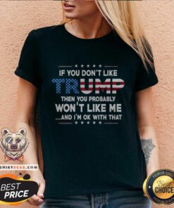 Nice If You Don't Like Trump Then You Probably Won't Like Me V-neck