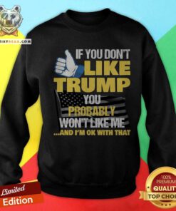 Nice If You Don't Like Trump You Nice If You Don't Like Trump You Probably Wont Like Me President Sweatshirt