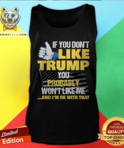Nice If You Don't Like Trump You Probably Wont Like Me President Tank-top