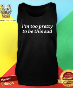 Nice I'm Too Pretty to Be This Sad Tank-top