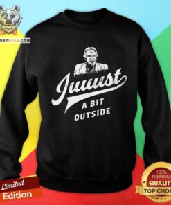 Original Juuust A Bit Outside Sweatshirt
