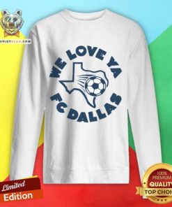 Good FC Dallas We Love Ya Texas Football Sweatshirt