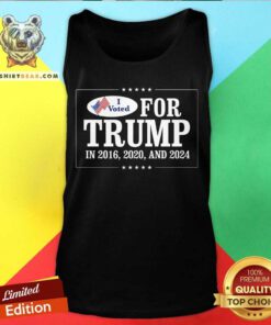 Great I Voted For Trump In 2016 2020 And 2024 Tank-top