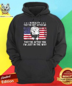 Great In Reality They’re Not After Me They’re After You Trump Hoodie