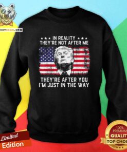 Great In Reality They’re Not After Me They’re After You Trump Sweatshirt