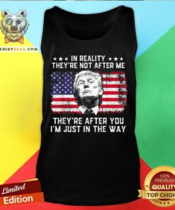 Great In Reality They’re Not After Me They’re After You Trump Tank-top