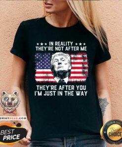 Great In Reality They’re Not After Me They’re After You Trump V-neck