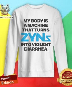 Happy My Body Is A Machine That Turns Zyns Into Violent Diarrhea Sweatshirt