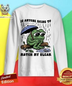 Official Is Anyone Going To Match My Bleak Frog Sweatshirt