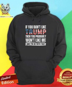 Funny If You Don’t Like Trump Then You Probably Won’t Like Me Hoodie