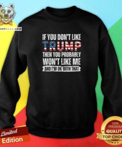 Funny If You Don’t Like Trump Then You Probably Won’t Like Me Sweatshirt