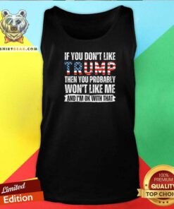 Funny If You Don’t Like Trump Then You Probably Won’t Like Me Tank-top