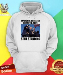Funny Impeached Arrested Convicted Shot Still Standing Donald Trump Hoodie