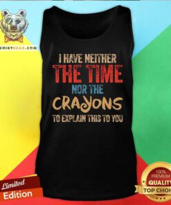 Great I Have Neither The Time Nor The Crayons To Explain Tank-top