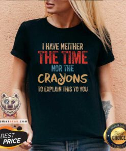 Great I Have Neither The Time Nor The Crayons To Explain V-neck