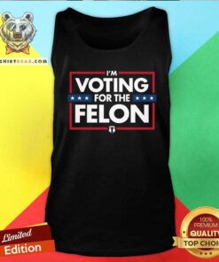 Great I'm Voting For The Felon Tank-top