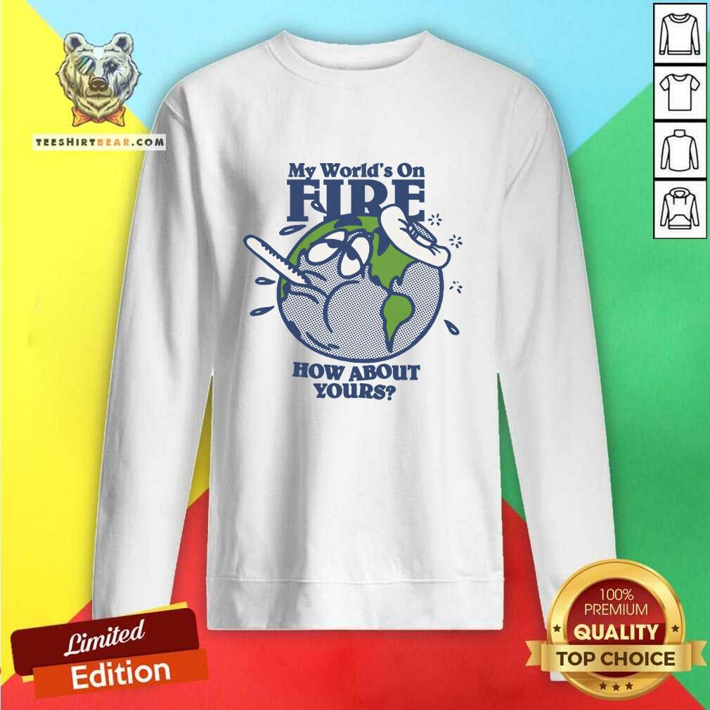 Hot My World's On Fire How About Yours Sweatshirt