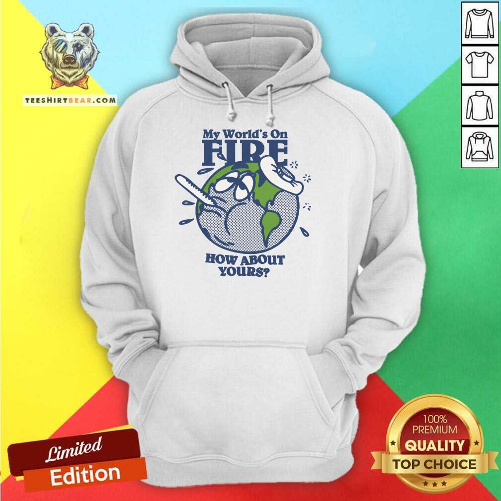 Hot My World's On Fire How About Yours Hoodie