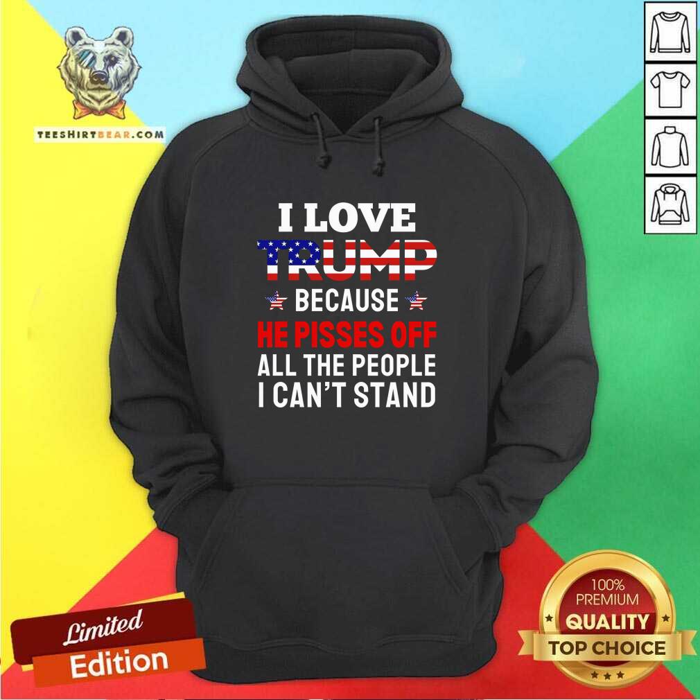 Premium I Love Trump Because He Pisses Off All The People Hoodie