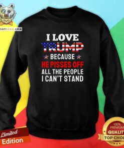 Premium I Love Trump Because He Pisses Off All The People Sweatshirt