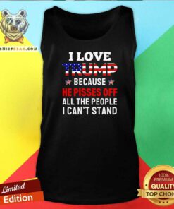 Premium I Love Trump Because He Pisses Off All The People Tank-top