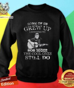 Pretty Some Of Us Grew Up Listening To Bob Seger The Cool Sweatshirt