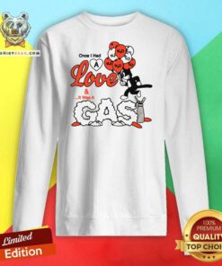 Top Once I Had A Love And It Was A Gas Sweatshirt