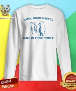 Awesome Damn Might Have To Call In Thicc Today Sweatshirt