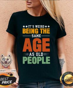 Awesome Its Weird Being The Same Age As Old People V-neck