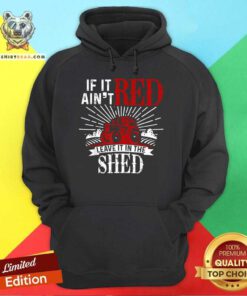 Awesome Trending If It Aint Red Leave It In The Shed Hoodie