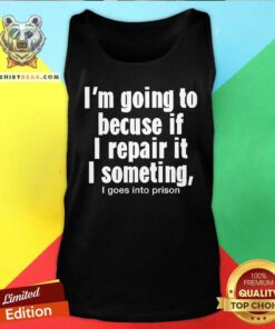 Funny I’m Going To Becuse If I Repair It I Someting I Goes Tank-top