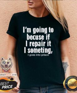 Funny I’m Going To Becuse If I Repair It I Someting I Goes V-neck