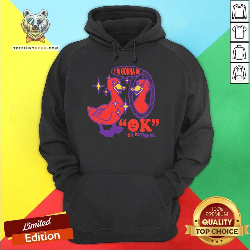 Funny I'm Gonna Be Ok On Ketamine Hoodie