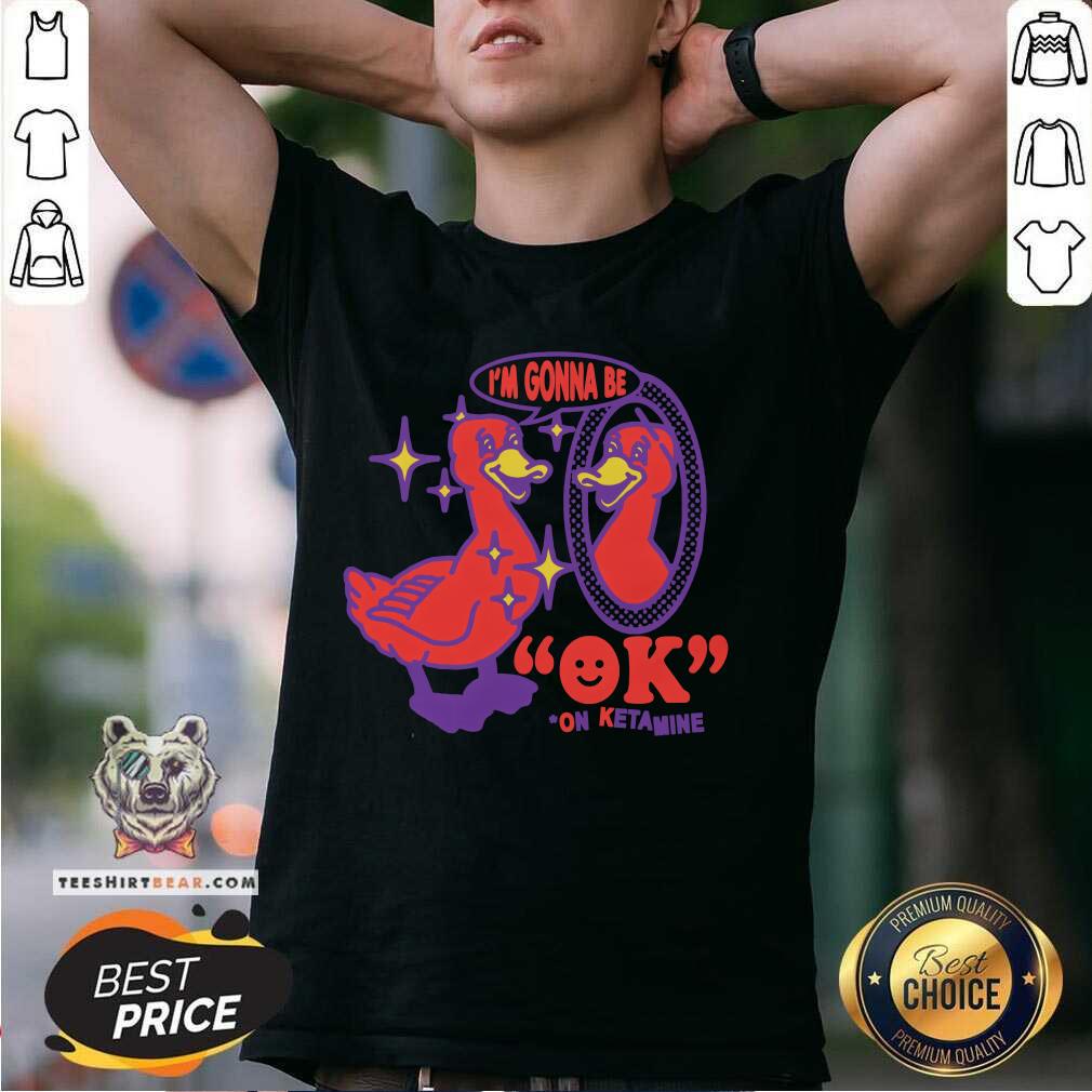 Funny I'm Gonna Be Ok On Ketamine T-Shirt