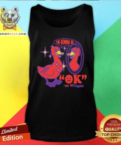 Funny I'm Gonna Be Ok On Ketamine Tank-top