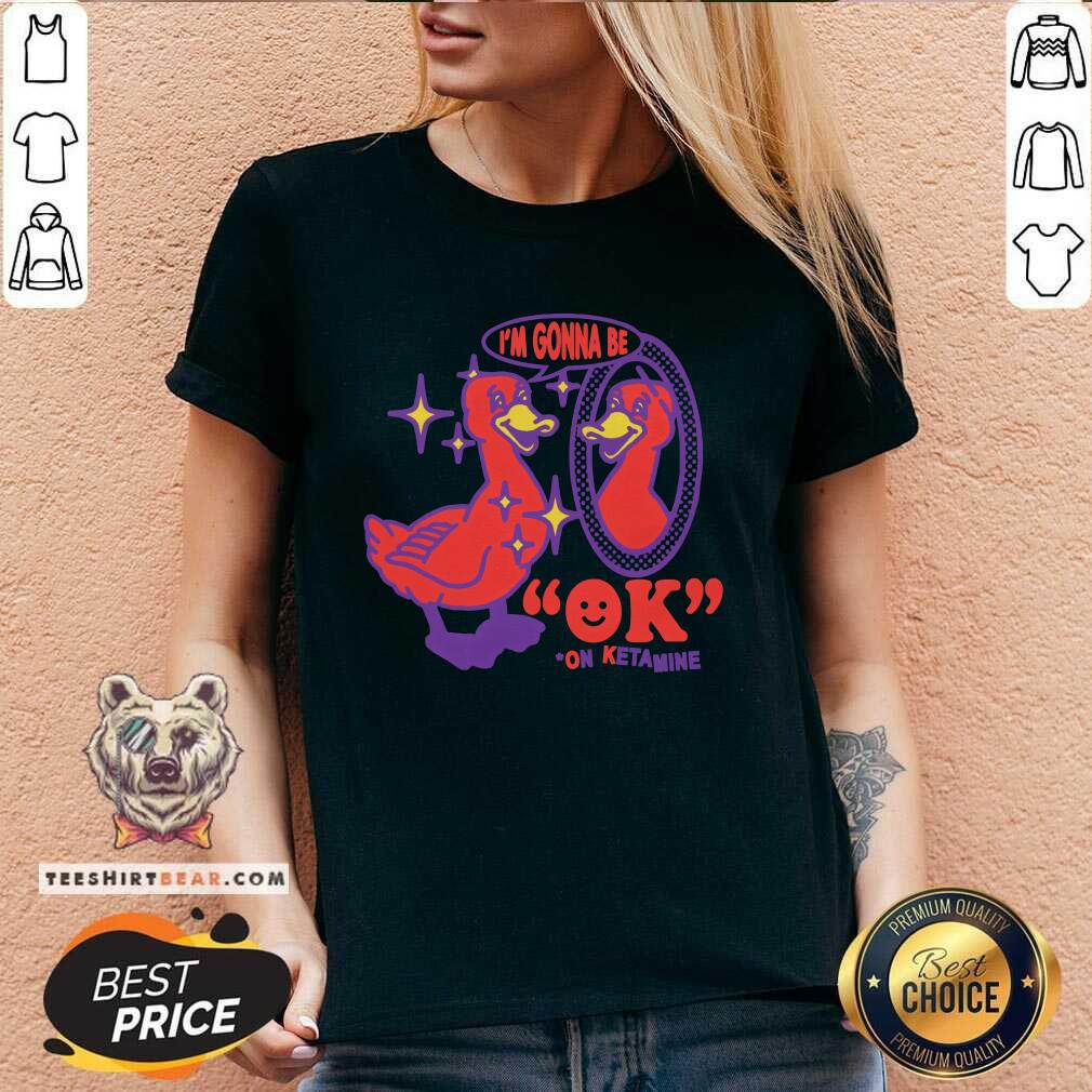 Funny I'm Gonna Be Ok On Ketamine V-neck