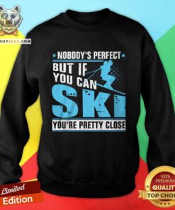 Funny Nobody's Perfect But If You Can Ski You're Pretty Close Sweatshirt