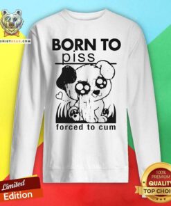 Good Born To Piss Forced To Cum Sweatshirt