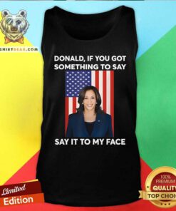 Good Donald If You Got Something To Say Say It To My Face Kamala Tank-top