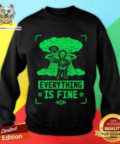 Good Fallout Everything Is Fine Sweatshirt