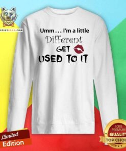 Great Umm I’m A Little Different Get Used To It Lips Sweatshirt