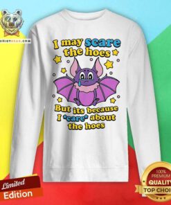 Official I May Scare The Hoes But Its Because I Care About The Hoes Sweatshirt