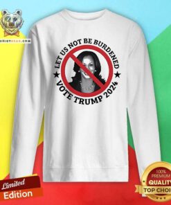 Official Kamala Let Us Not Be Burdened Vote Trump 2024 Sweatshirt
