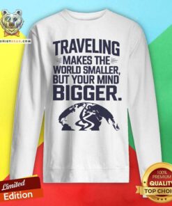 Official Traveling Makes The World Smaller But Your Mind Bigger Sweatshirt
