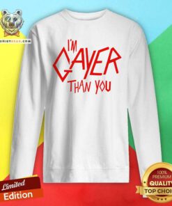 Original I'm Gayer Than You Sweatshirt