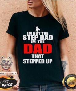 Original Im Not The Step Dad Im The Dad That Stepped Up V-neck